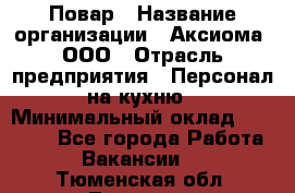 Повар › Название организации ­ Аксиома, ООО › Отрасль предприятия ­ Персонал на кухню › Минимальный оклад ­ 20 000 - Все города Работа » Вакансии   . Тюменская обл.,Тюмень г.